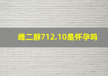 雌二醇712.10是怀孕吗