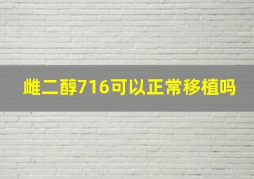 雌二醇716可以正常移植吗