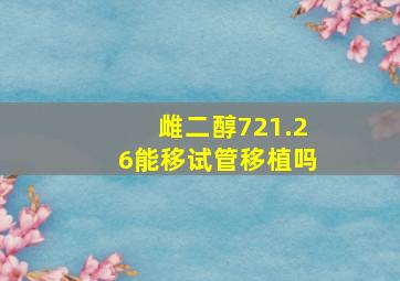 雌二醇721.26能移试管移植吗