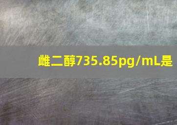 雌二醇735.85pg/mL是