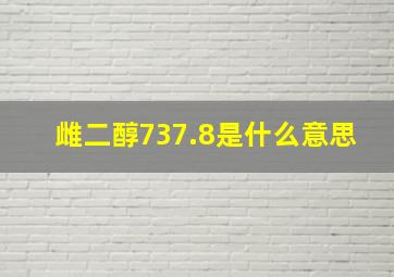 雌二醇737.8是什么意思