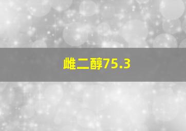 雌二醇75.3