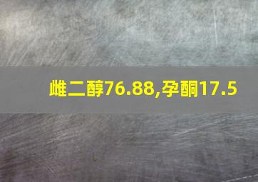 雌二醇76.88,孕酮17.5