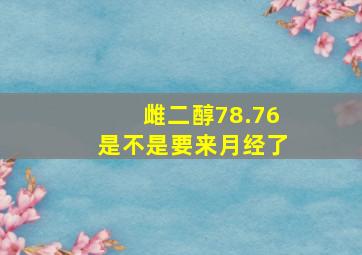 雌二醇78.76是不是要来月经了