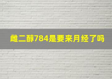 雌二醇784是要来月经了吗