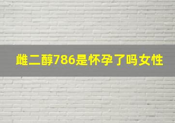 雌二醇786是怀孕了吗女性