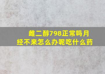 雌二醇798正常吗月经不来怎么办呢吃什么药