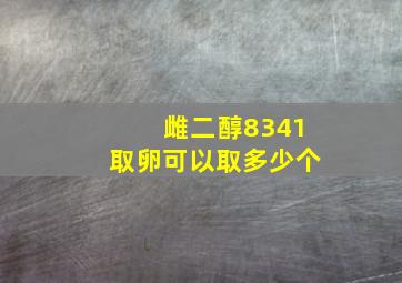 雌二醇8341取卵可以取多少个