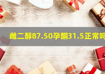 雌二醇87.50孕酮31.5正常吗