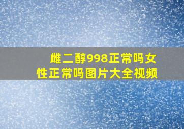 雌二醇998正常吗女性正常吗图片大全视频