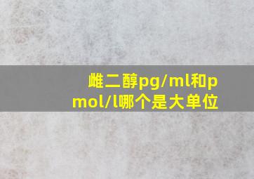 雌二醇pg/ml和pmol/l哪个是大单位