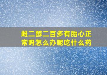 雌二醇二百多有胎心正常吗怎么办呢吃什么药