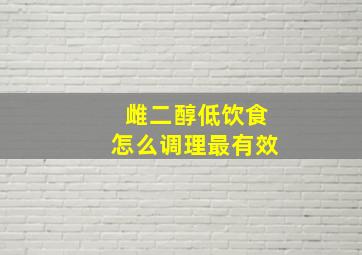 雌二醇低饮食怎么调理最有效