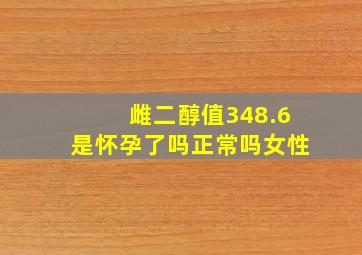 雌二醇值348.6是怀孕了吗正常吗女性