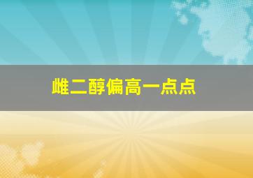 雌二醇偏高一点点