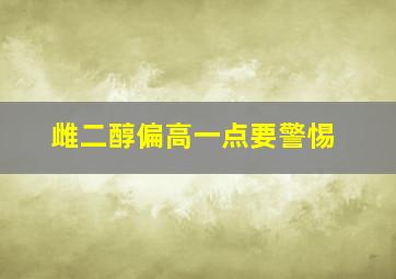 雌二醇偏高一点要警惕