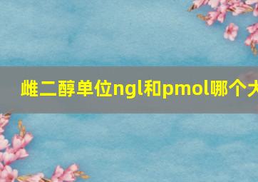 雌二醇单位ngl和pmol哪个大