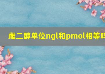 雌二醇单位ngl和pmol相等吗