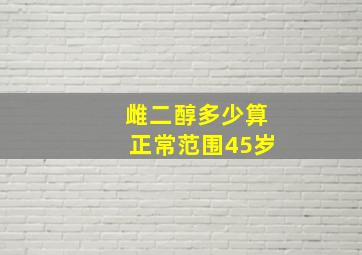 雌二醇多少算正常范围45岁