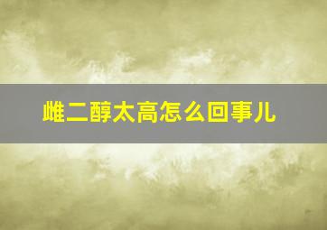 雌二醇太高怎么回事儿