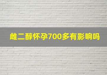 雌二醇怀孕700多有影响吗