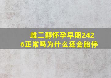 雌二醇怀孕早期2426正常吗为什么还会胎停