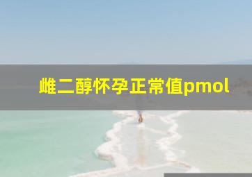 雌二醇怀孕正常值pmol