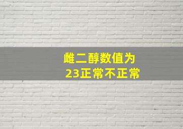 雌二醇数值为23正常不正常