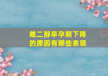 雌二醇早孕期下降的原因有哪些表现