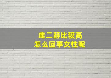 雌二醇比较高怎么回事女性呢