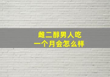 雌二醇男人吃一个月会怎么样