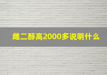 雌二醇高2000多说明什么