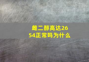 雌二醇高达2654正常吗为什么