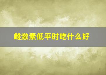 雌激素低平时吃什么好