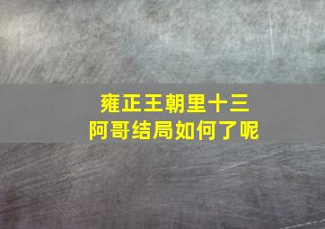 雍正王朝里十三阿哥结局如何了呢