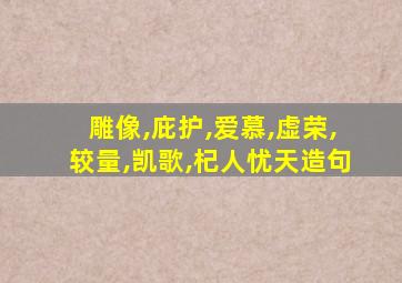 雕像,庇护,爱慕,虚荣,较量,凯歌,杞人忧天造句