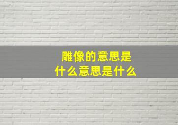 雕像的意思是什么意思是什么