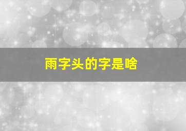 雨字头的字是啥