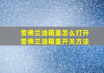 雪佛兰油箱盖怎么打开雪佛兰油箱盖开关方法