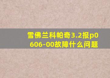 雪佛兰科帕奇3.2报p0606-00故障什么问题