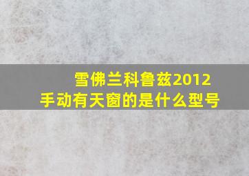 雪佛兰科鲁兹2012手动有天窗的是什么型号