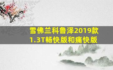 雪佛兰科鲁泽2019款1.3T畅快版和痛快版