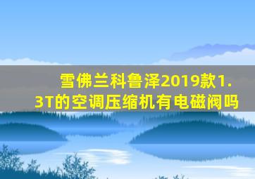 雪佛兰科鲁泽2019款1.3T的空调压缩机有电磁阀吗