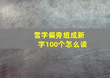 雪字偏旁组成新字100个怎么读