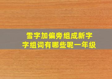 雪字加偏旁组成新字字组词有哪些呢一年级