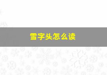 雪字头怎么读