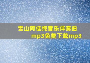 雪山阿佳纯音乐伴奏曲mp3免费下载mp3