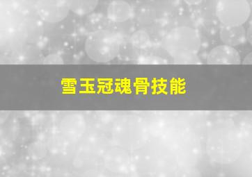 雪玉冠魂骨技能