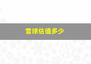 雪球估值多少