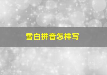 雪白拼音怎样写